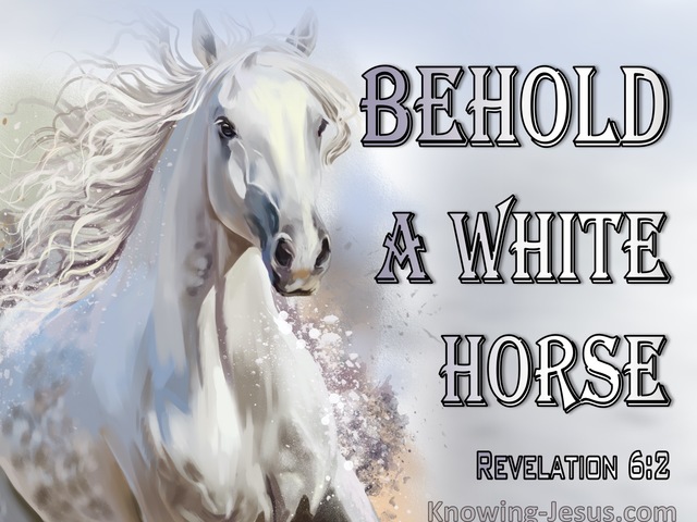 Revelation 6:2 Behold, A White Horse (white)